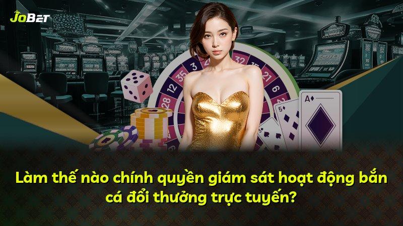 Làm thế nào chính quyền giám sát hoạt động bắn cá đổi thưởng trực tuyến?