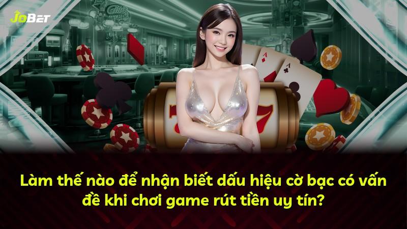 Làm thế nào để nhận biết dấu hiệu cờ bạc có vấn đề khi chơi game rút tiền uy tín?