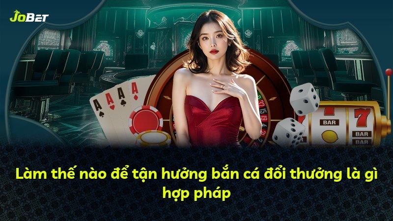 Làm thế nào để tận hưởng bắn cá đổi thưởng là gì hợp pháp