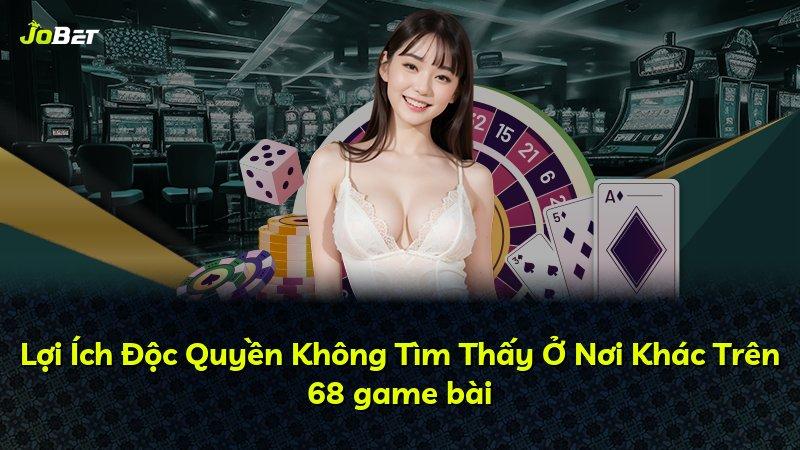 Lợi Ích Độc Quyền Không Tìm Thấy Ở Nơi Khác Trên 68 game bài