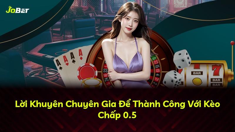 Lời Khuyên Chuyên Gia Để Thành Công Với Kèo Chấp 0.5