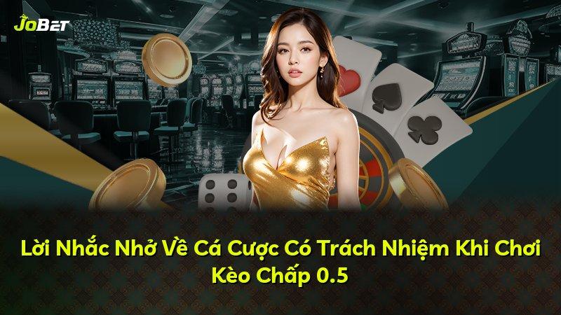 Lời Nhắc Nhở Về Cá Cược Có Trách Nhiệm Khi Chơi Kèo Chấp 0.5