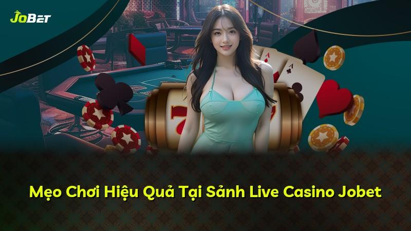Mẹo Chơi Hiệu Quả Tại Sảnh Live Casino Jobet