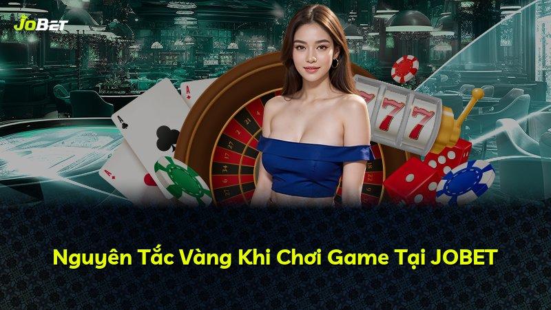Nguyên Tắc Vàng Khi Chơi Game Tại JOBET