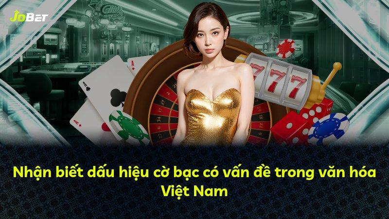 Nhận biết dấu hiệu cờ bạc có vấn đề trong văn hóa Việt Nam