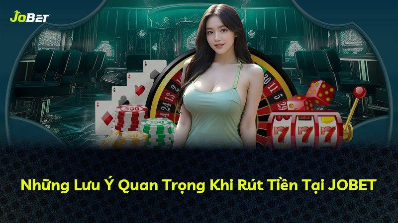 Những Lưu Ý Quan Trọng Khi Rút Tiền Tại JOBET