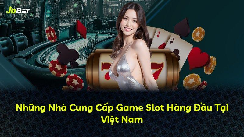 Những Nhà Cung Cấp Game Slot Hàng Đầu Tại Việt Nam