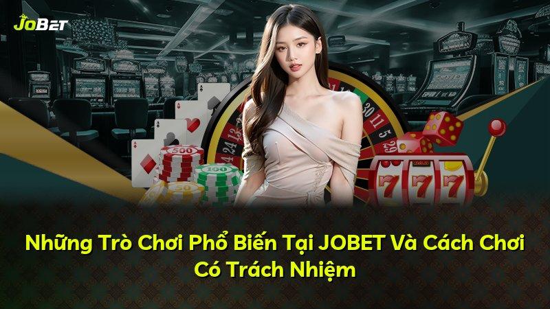 Những Trò Chơi Phổ Biến Tại JOBET Và Cách Chơi Có Trách Nhiệm