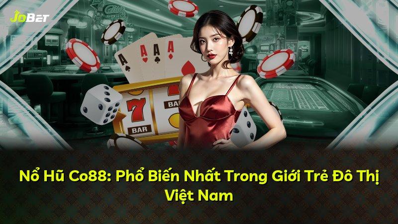 Nổ Hũ Co88: Phổ Biến Nhất Trong Giới Trẻ Đô Thị Việt Nam