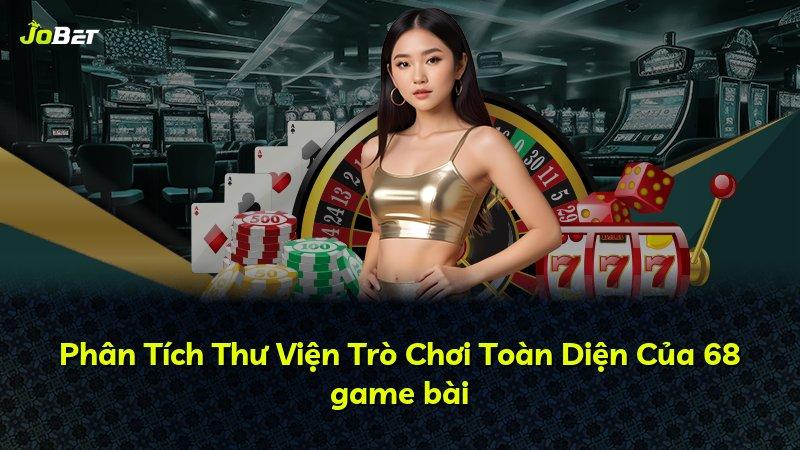 Phân Tích Thư Viện Trò Chơi Toàn Diện Của 68 game bài