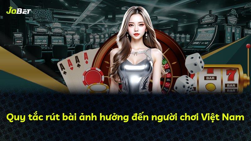 Quy tắc rút bài ảnh hưởng đến người chơi Việt Nam