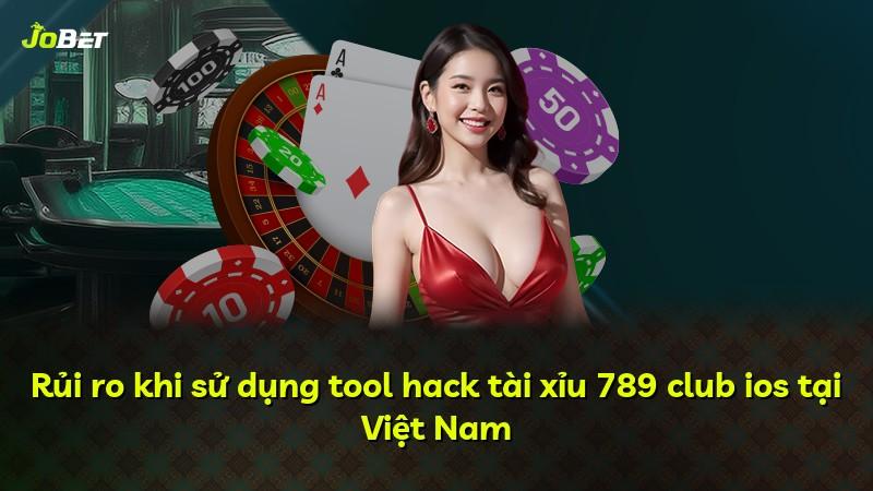 Rủi ro khi sử dụng tool hack tài xỉu 789 club ios tại Việt Nam