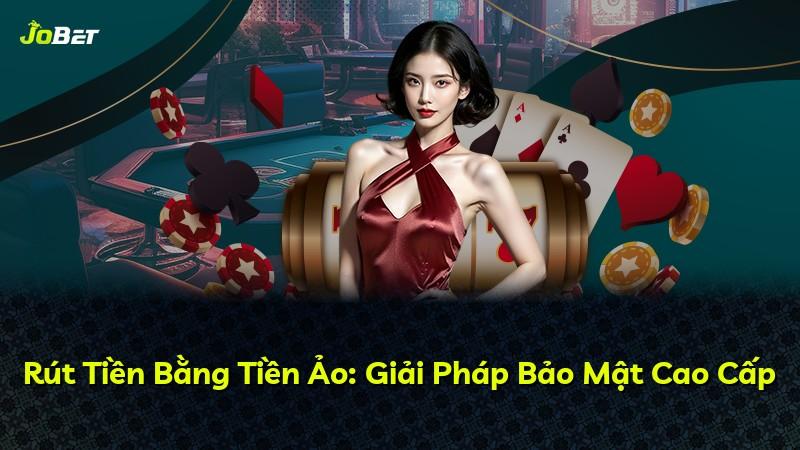 Rút Tiền Bằng Tiền Ảo: Giải Pháp Bảo Mật Cao Cấp