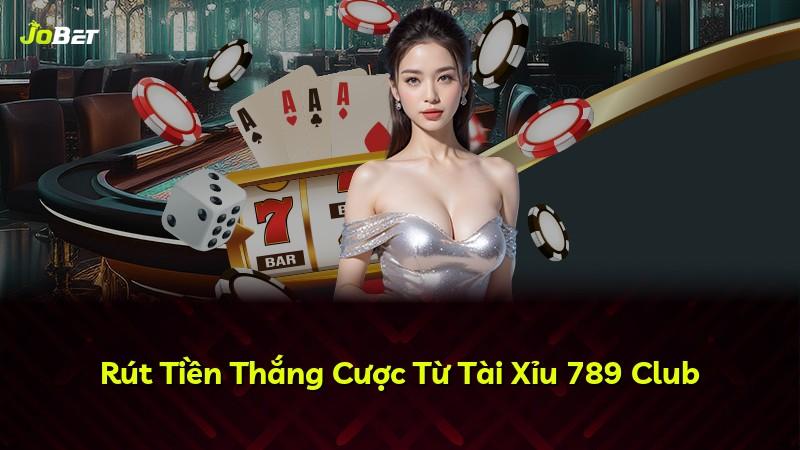 Rút Tiền Thắng Cược Từ Tài Xỉu 789 Club