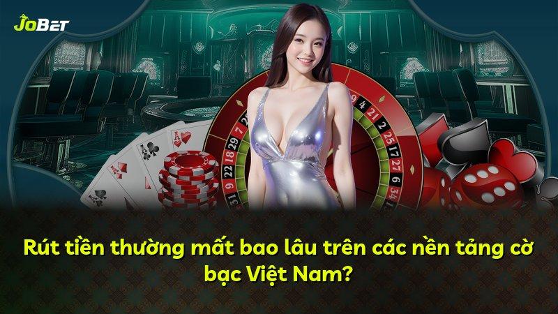 Rút tiền thường mất bao lâu trên các nền tảng cờ bạc Việt Nam?