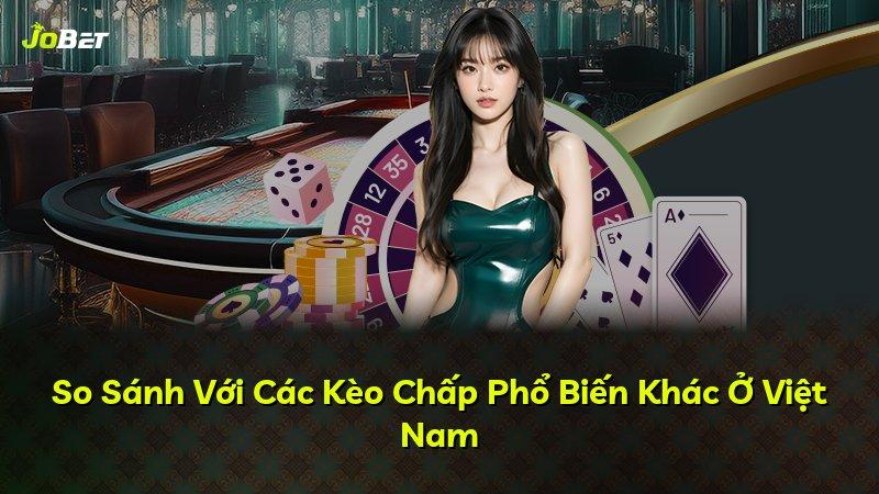 So Sánh Với Các Kèo Chấp Phổ Biến Khác Ở Việt Nam