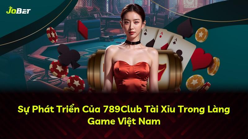 Sự Phát Triển Của 789Club Tài Xỉu Trong Làng Game Việt Nam