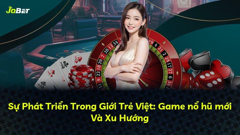 Sự Phát Triển Trong Giới Trẻ Việt: Game nổ hũ mới Và Xu Hướng