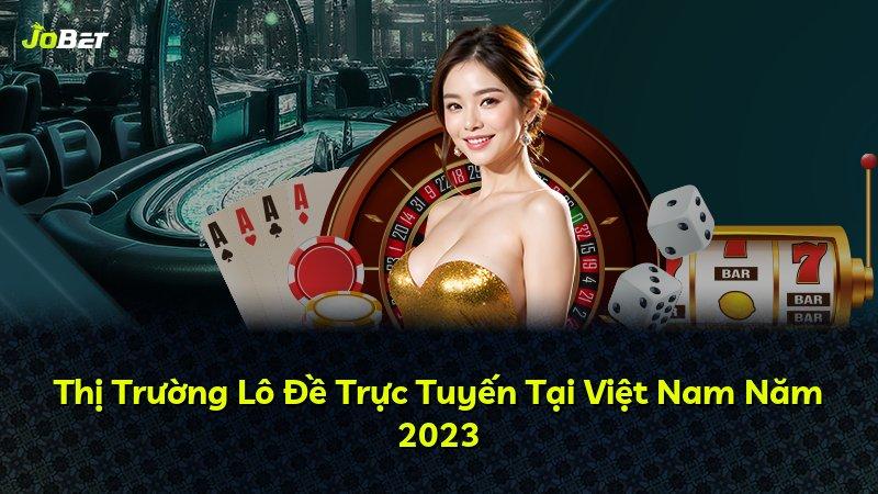 Thị Trường Lô Đề Trực Tuyến Tại Việt Nam Năm 2023