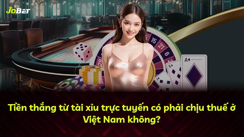 Tiền thắng từ tài xỉu trực tuyến có phải chịu thuế ở Việt Nam không?