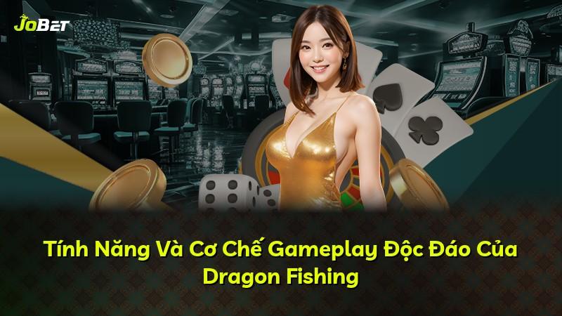 Tính Năng Và Cơ Chế Gameplay Độc Đáo Của Dragon Fishing