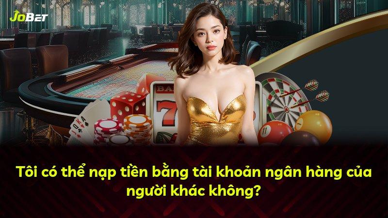 Tôi có thể nạp tiền bằng tài khoản ngân hàng của người khác không?