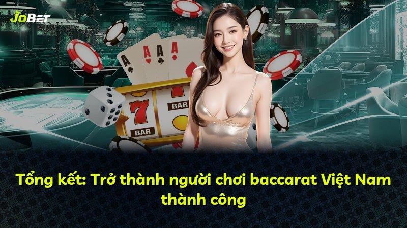 Tổng kết: Trở thành người chơi baccarat Việt Nam thành công