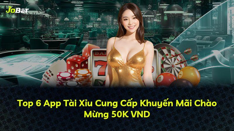 Top 6 App Tài Xỉu Cung Cấp Khuyến Mãi Chào Mừng 50K VND