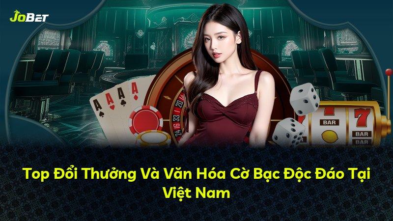 Top Đổi Thưởng Và Văn Hóa Cờ Bạc Độc Đáo Tại Việt Nam