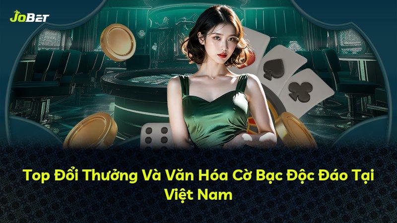 Top Đổi Thưởng Và Văn Hóa Cờ Bạc Độc Đáo Tại Việt Nam