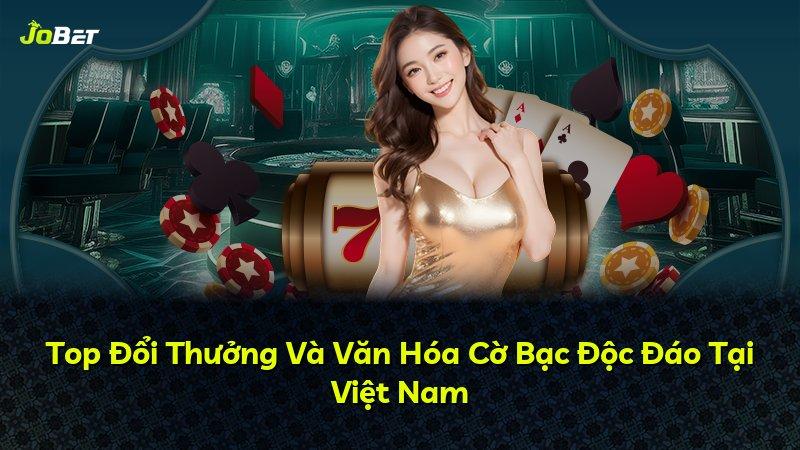 Top Đổi Thưởng Và Văn Hóa Cờ Bạc Độc Đáo Tại Việt Nam