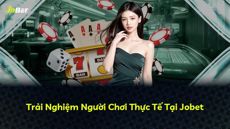 Trải Nghiệm Người Chơi Thực Tế Tại Jobet