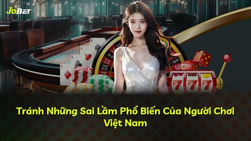 Tránh Những Sai Lầm Phổ Biến Của Người Chơi Việt Nam