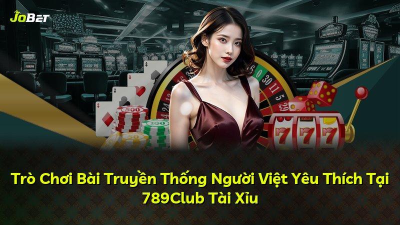 Trò Chơi Bài Truyền Thống Người Việt Yêu Thích Tại 789Club Tài Xỉu