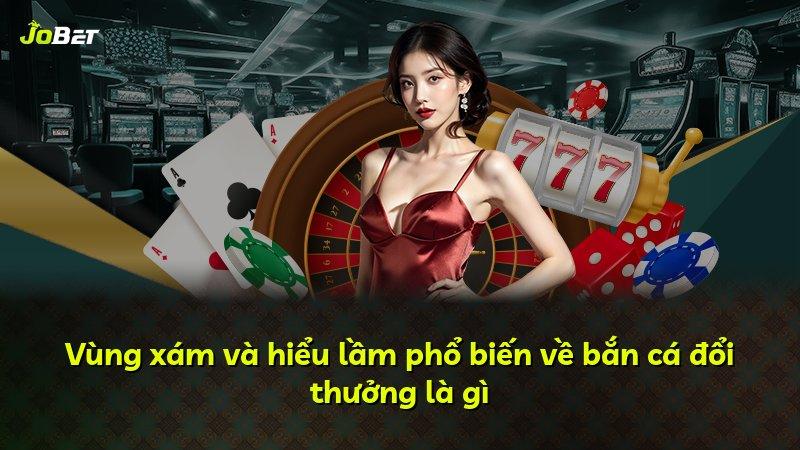 Vùng xám và hiểu lầm phổ biến về bắn cá đổi thưởng là gì