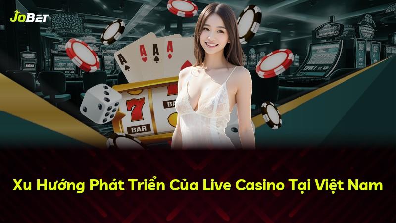 Xu Hướng Phát Triển Của Live Casino Tại Việt Nam